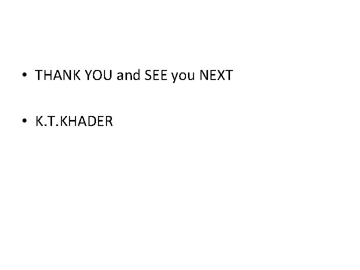  • THANK YOU and SEE you NEXT • K. T. KHADER 