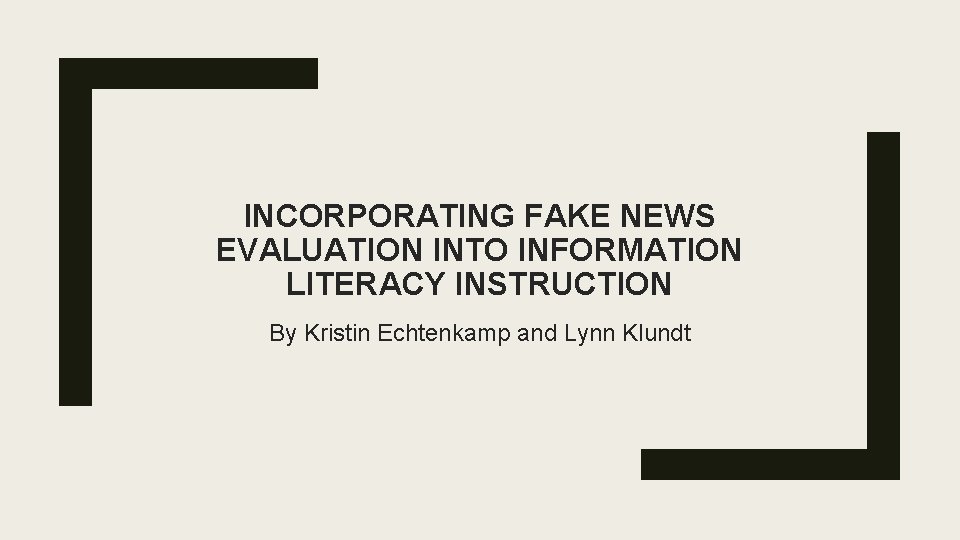 INCORPORATING FAKE NEWS EVALUATION INTO INFORMATION LITERACY INSTRUCTION By Kristin Echtenkamp and Lynn Klundt