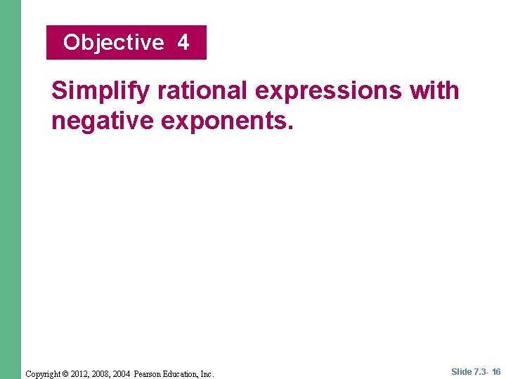 Objective 4 Simplify rational expressions with negative exponents. Copyright © 2012, 2008, 2004 Pearson