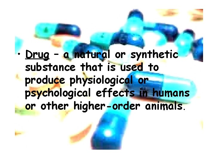  • Drug – a natural or synthetic substance that is used to produce