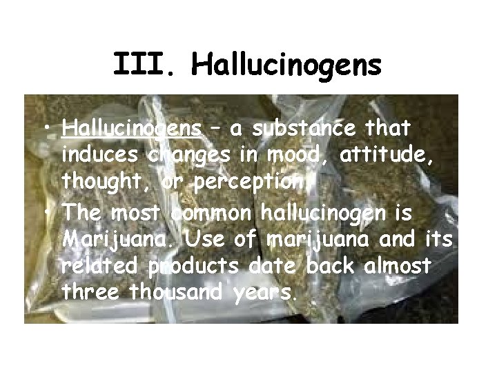III. Hallucinogens • Hallucinogens – a substance that induces changes in mood, attitude, thought,