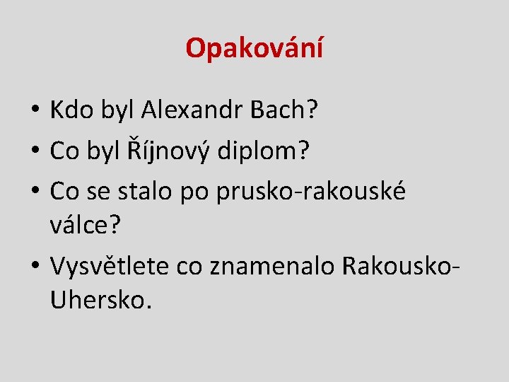 Opakování • Kdo byl Alexandr Bach? • Co byl Říjnový diplom? • Co se Opakování • Kdo byl Alexandr Bach? • Co byl Říjnový diplom? • Co se