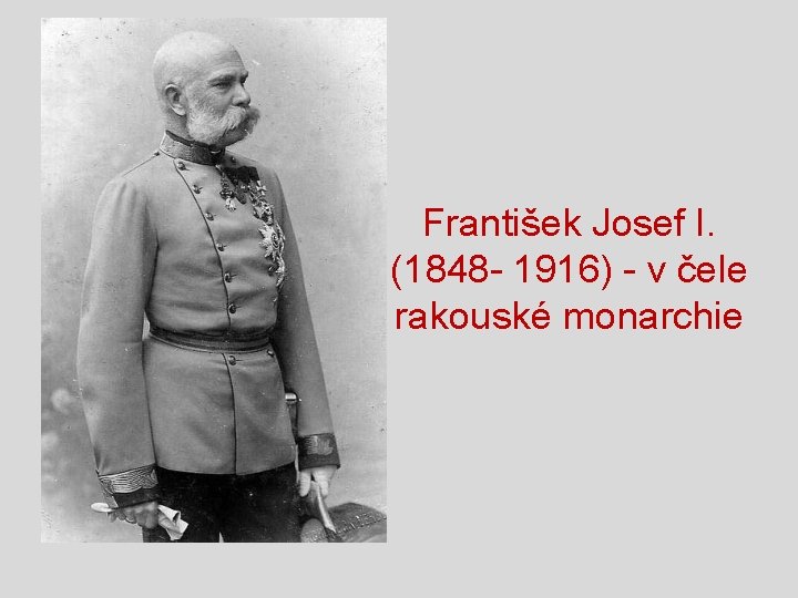František Josef I. (1848 - 1916) - v čele rakouské monarchie František Josef I. (1848 - 1916) - v čele rakouské monarchie