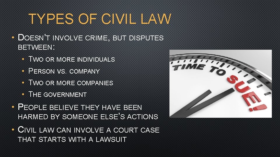 TYPES OF CIVIL LAW • DOESN’T INVOLVE CRIME, BUT DISPUTES BETWEEN: • TWO OR
