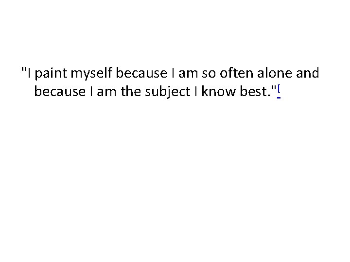 "I paint myself because I am so often alone and because I am the