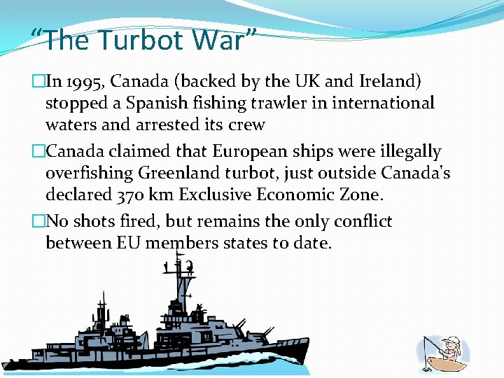 “The Turbot War” �In 1995, Canada (backed by the UK and Ireland) stopped a