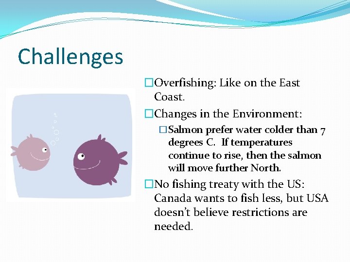 Challenges �Overfishing: Like on the East Coast. �Changes in the Environment: �Salmon prefer water