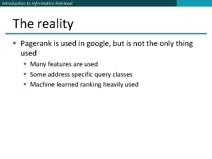 Introduction to Information Retrieval The reality § Pagerank is used in google, but is