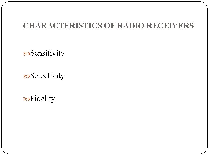 CHARACTERISTICS OF RADIO RECEIVERS Sensitivity Selectivity Fidelity 
