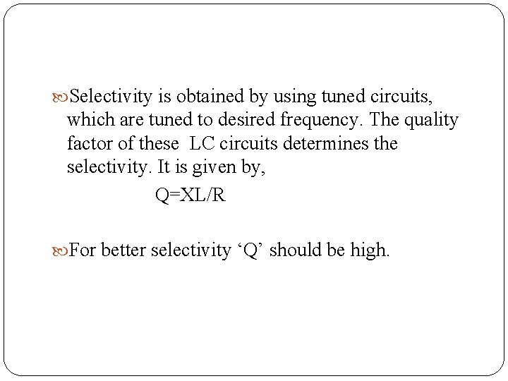  Selectivity is obtained by using tuned circuits, which are tuned to desired frequency.