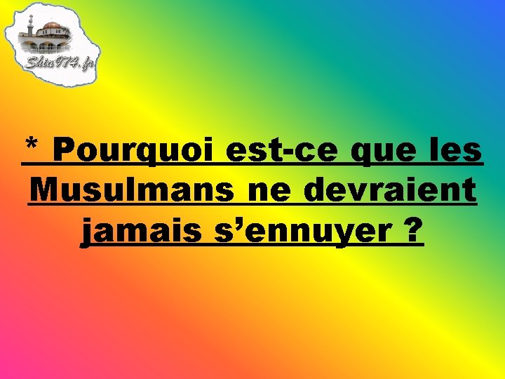 * Pourquoi est-ce que les Musulmans ne devraient jamais s’ennuyer ? 