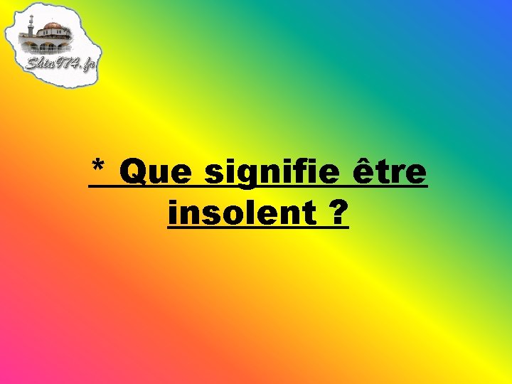 * Que signifie être insolent ? 