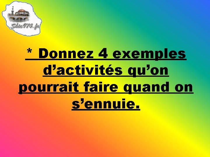 * Donnez 4 exemples d’activités qu’on pourrait faire quand on s’ennuie. 