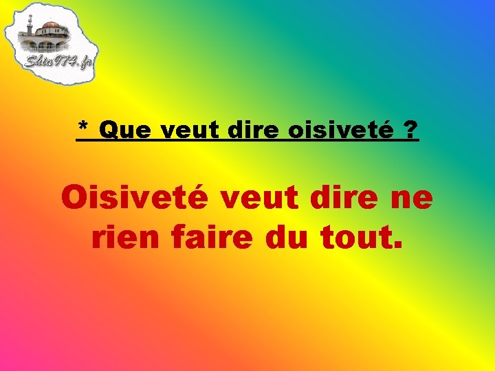 * Que veut dire oisiveté ? Oisiveté veut dire ne rien faire du tout.