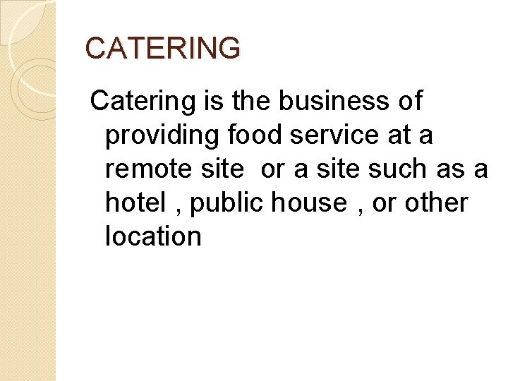 CATERING Catering is the business of providing food service at a remote site or