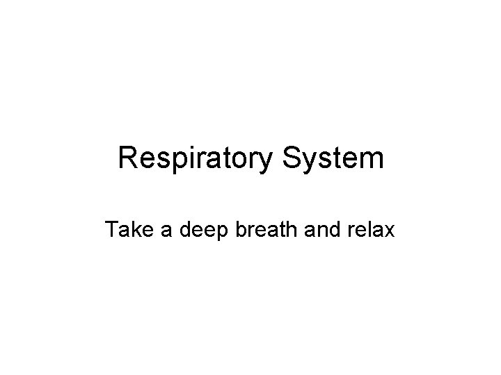 Respiratory System Take a deep breath and relax 