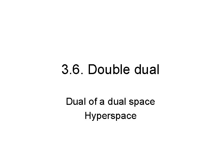 3. 6. Double dual Dual of a dual space Hyperspace 