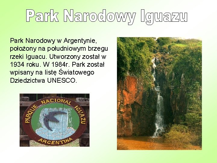 Park Narodowy w Argentynie, położony na południowym brzegu rzeki Iguacu. Utworzony został w 1934