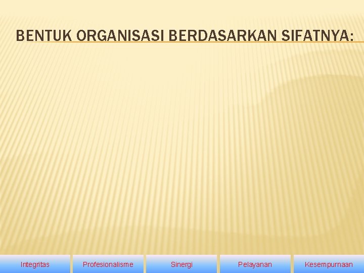 BENTUK ORGANISASI BERDASARKAN SIFATNYA: Integritas Profesionalisme Sinergi Pelayanan 26 Kesempurnaan 