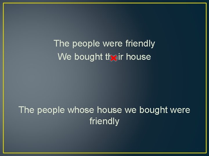 The people were friendly We bought their house The people whose house we bought