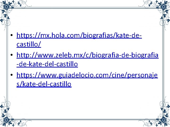  • https: //mx. hola. com/biografias/kate-decastillo/ • http: //www. zeleb. mx/c/biografia-de-biografia -de-kate-del-castillo • https: