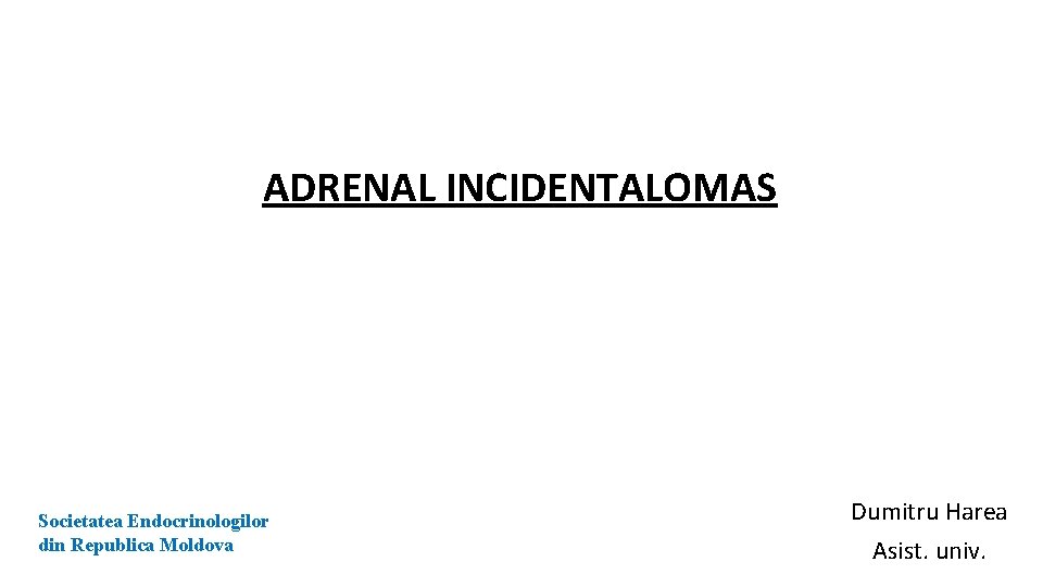 ADRENAL INCIDENTALOMAS Societatea Endocrinologilor din Republica Moldova Dumitru Harea Asist. univ. 