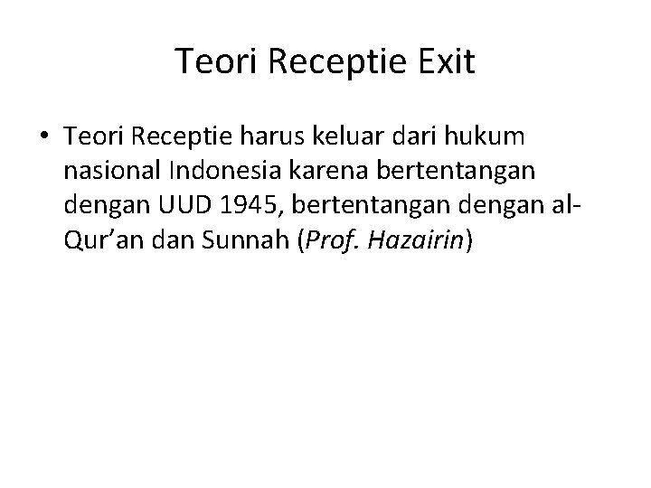 Teori Receptie Exit • Teori Receptie harus keluar dari hukum nasional Indonesia karena bertentangan