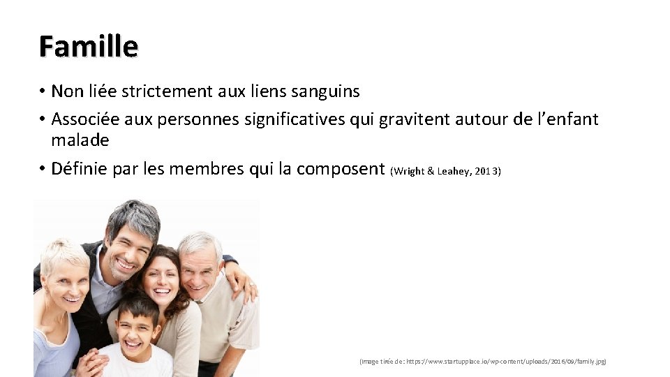 Famille • Non liée strictement aux liens sanguins • Associée aux personnes significatives qui