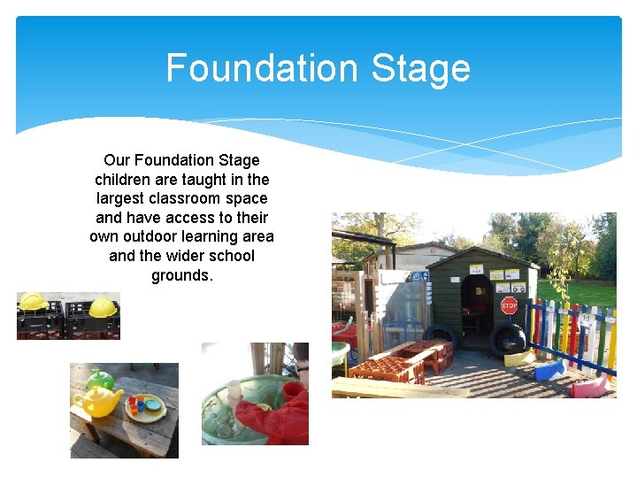 Foundation Stage Our Foundation Stage children are taught in the largest classroom space and