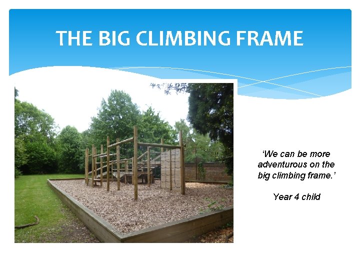 THE BIG CLIMBING FRAME ‘We can be more adventurous on the big climbing frame.