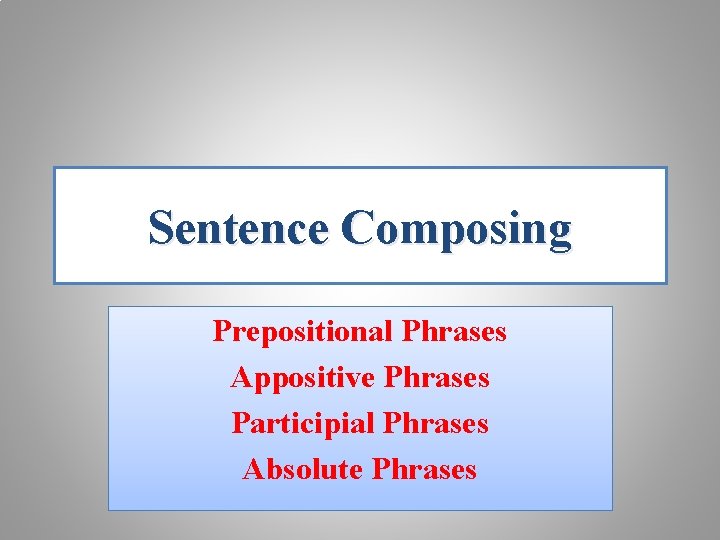 Sentence Composing Prepositional Phrases Appositive Phrases Participial Phrases Absolute Phrases 