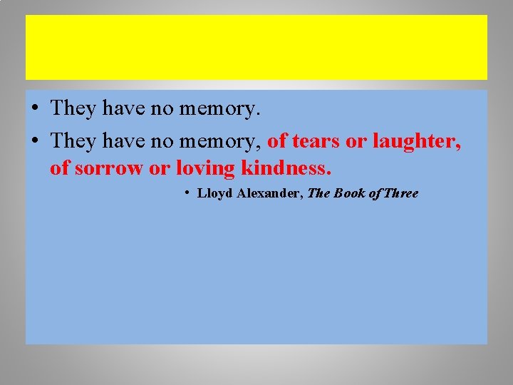  • They have no memory, of tears or laughter, of sorrow or loving