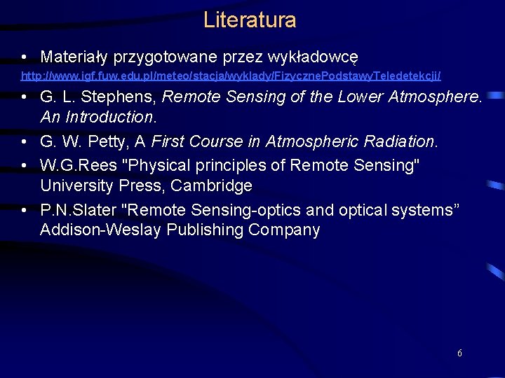 Literatura • Materiały przygotowane przez wykładowcę http: //www. igf. fuw. edu. pl/meteo/stacja/wyklady/Fizyczne. Podstawy. Teledetekcji/