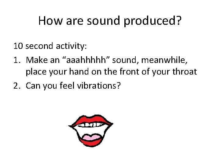 How are sound produced? 10 second activity: 1. Make an “aaahhhhh” sound, meanwhile, place