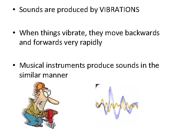  • Sounds are produced by VIBRATIONS • When things vibrate, they move backwards