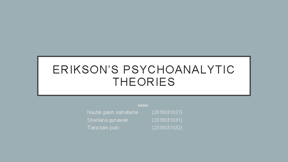 ERIKSON’S PSYCHOANALYTIC THEORIES NAMA : Naufal galuh satriatama (2018031027) Sherliana gunawan (2018031031) Tiara tiani