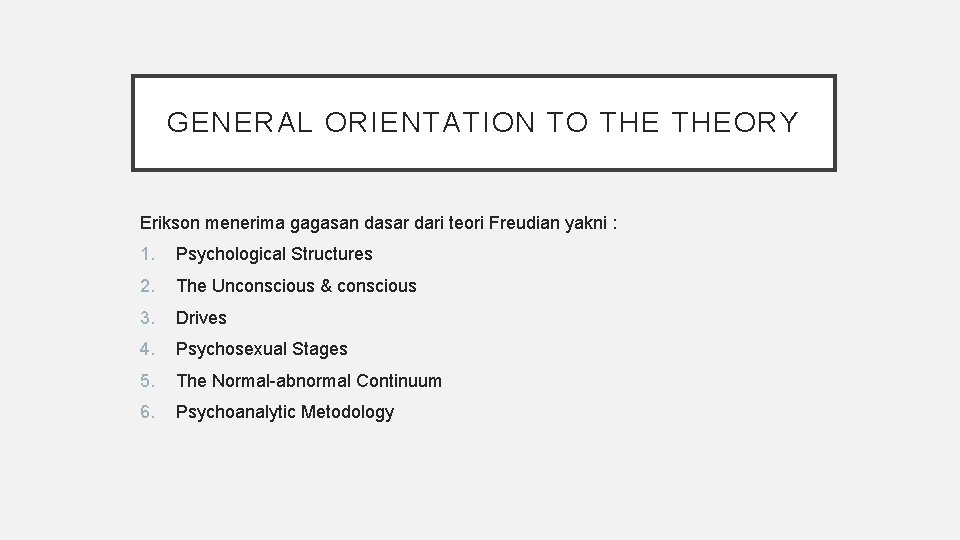 GENERAL ORIENTATION TO THEORY Erikson menerima gagasan dasar dari teori Freudian yakni : 1.