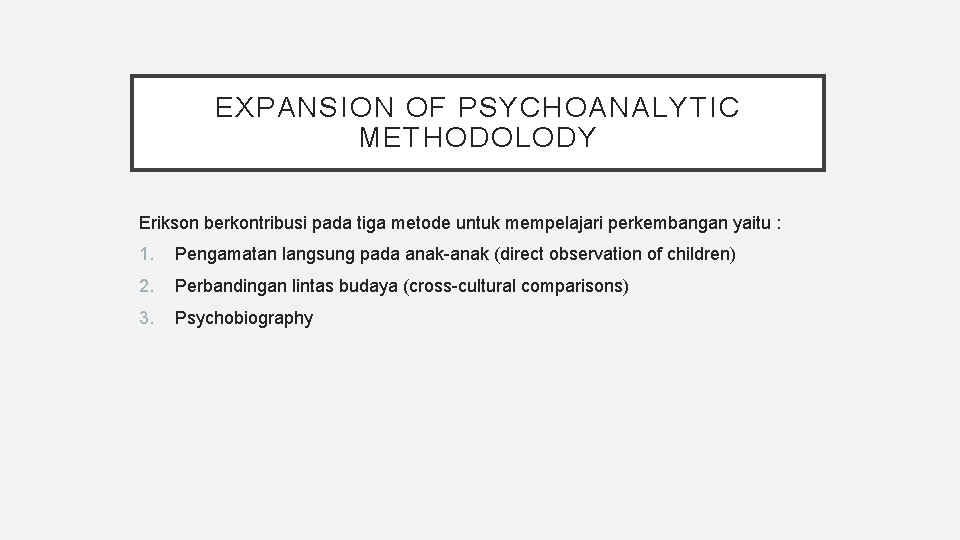 EXPANSION OF PSYCHOANALYTIC METHODOLODY Erikson berkontribusi pada tiga metode untuk mempelajari perkembangan yaitu :