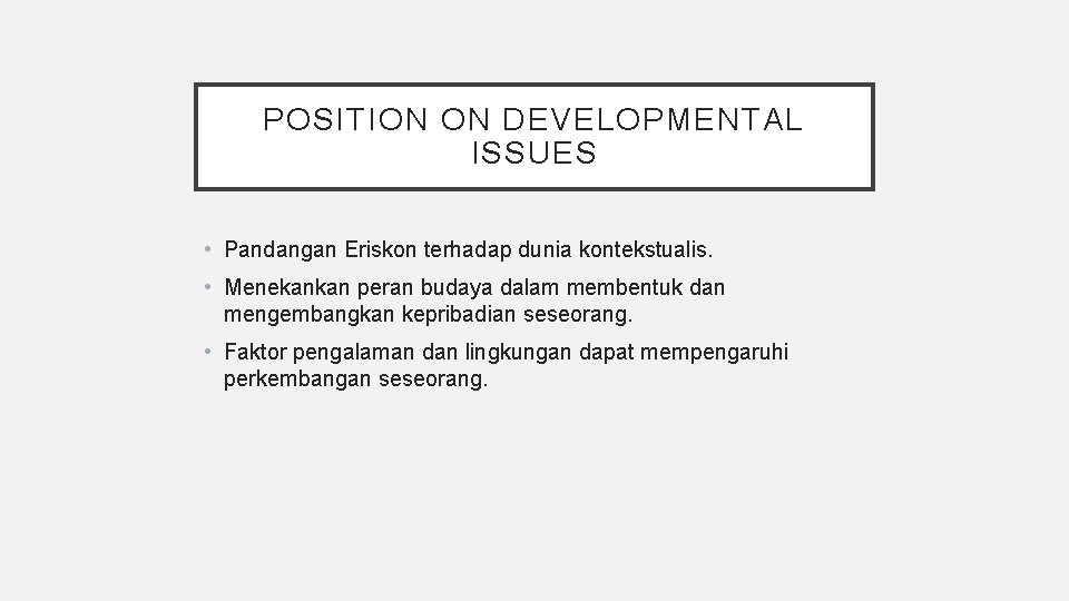 POSITION ON DEVELOPMENTAL ISSUES • Pandangan Eriskon terhadap dunia kontekstualis. • Menekankan peran budaya