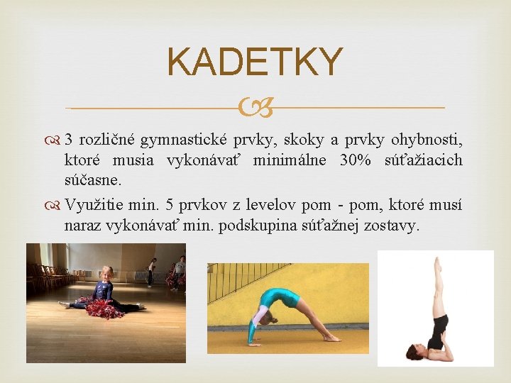 KADETKY 3 rozličné gymnastické prvky, skoky a prvky ohybnosti, ktoré musia vykonávať minimálne 30%