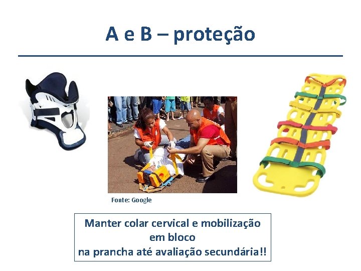 A e B – proteção Fonte: Google Manter colar cervical e mobilização em bloco