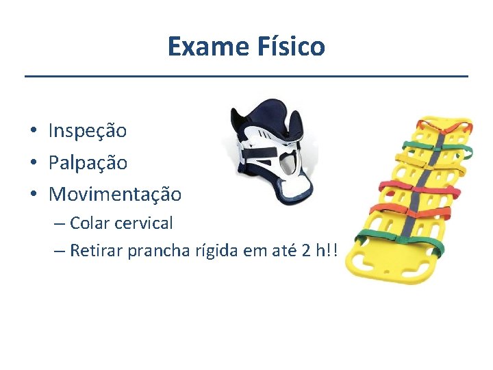 Exame Físico • Inspeção • Palpação • Movimentação – Colar cervical – Retirar prancha