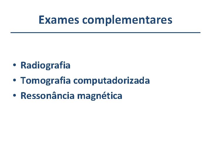 Exames complementares • Radiografia • Tomografia computadorizada • Ressonância magnética 