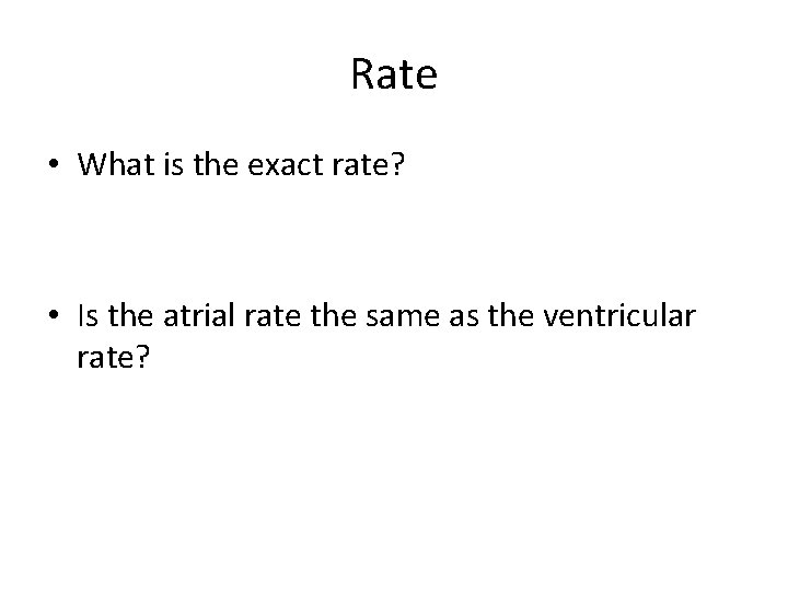 Rate • What is the exact rate? • Is the atrial rate the same