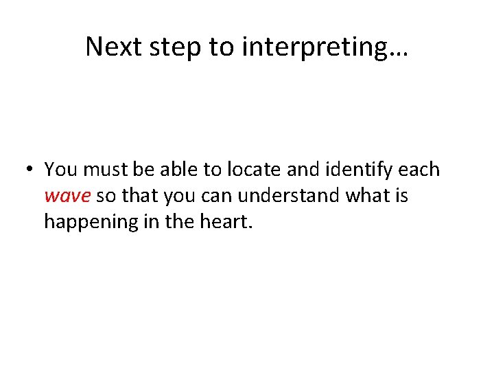 Next step to interpreting… • You must be able to locate and identify each