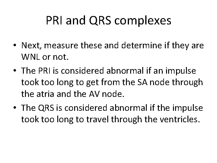 PRI and QRS complexes • Next, measure these and determine if they are WNL