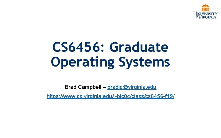 CS 6456: Graduate Operating Systems Brad Campbell – bradjc@virginia. edu https: //www. cs. virginia.
