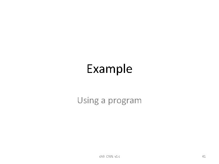 Example Using a program ch 9. CNN. v 1 c 41 Example Using a program ch 9. CNN. v 1 c 41