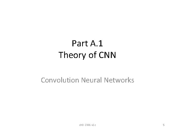 Part A. 1 Theory of CNN Convolution Neural Networks ch 9. CNN. v 1 Part A. 1 Theory of CNN Convolution Neural Networks ch 9. CNN. v 1