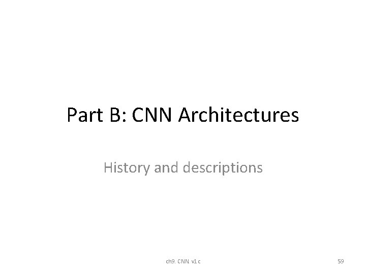 Part B: CNN Architectures History and descriptions ch 9. CNN. v 1 c 59 Part B: CNN Architectures History and descriptions ch 9. CNN. v 1 c 59